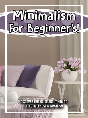 cover image of Minimalism For Beginner's! Discover This Guide About How to Effectively Use Minimalism